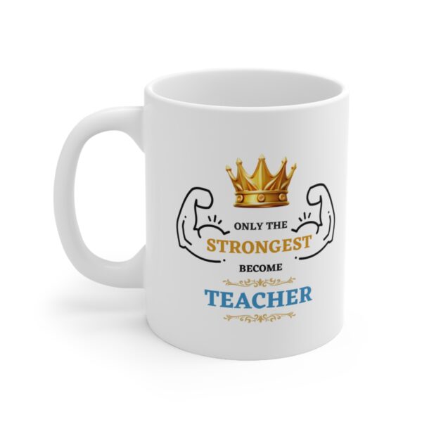 Only the Strongest become Teacher – White Ceramic Mug Cup 11 oz Gift for Teachers - Image 3